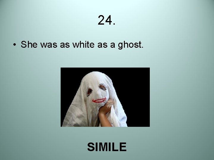 24. • She was as white as a ghost. SIMILE 