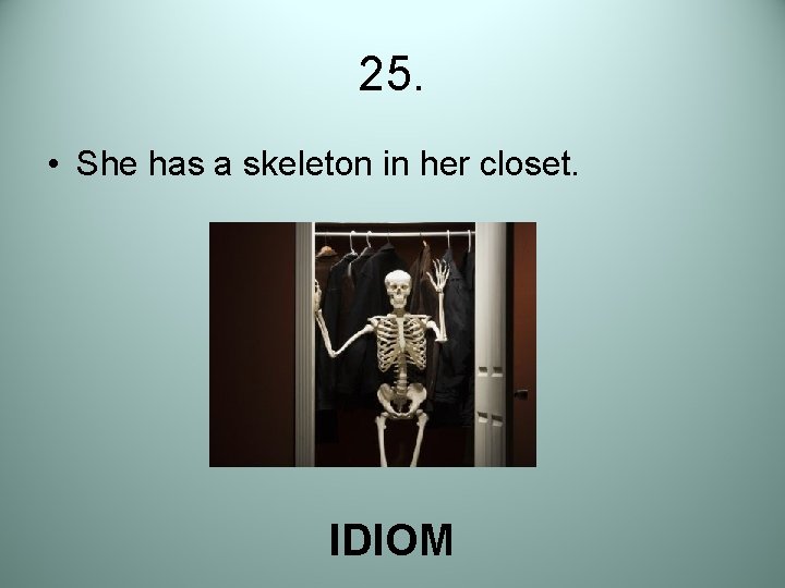 25. • She has a skeleton in her closet. IDIOM 