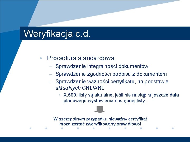 Weryfikacja c. d. • Procedura standardowa: – Sprawdzenie integralności dokumentów – Sprawdzenie zgodności podpisu