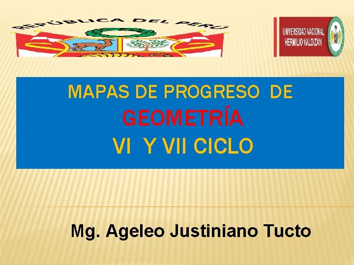 MAPAS DE PROGRESO DE GEOMETRÍA VI Y VII CICLO Mg. Ageleo Justiniano Tucto 