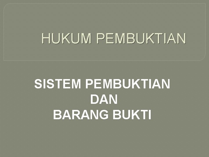 HUKUM PEMBUKTIAN SISTEM PEMBUKTIAN DAN BARANG BUKTI 