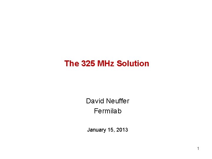 The 325 MHz Solution David Neuffer Fermilab January 15, 2013 1 