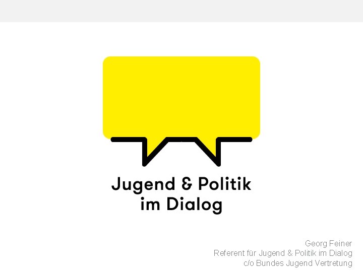 Georg Feiner Referent für Jugend & Politik im Dialog c/o Bundes Jugend Vertretung 