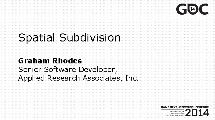 Spatial Subdivision Graham Rhodes Senior Software Developer, Applied Research Associates, Inc. 