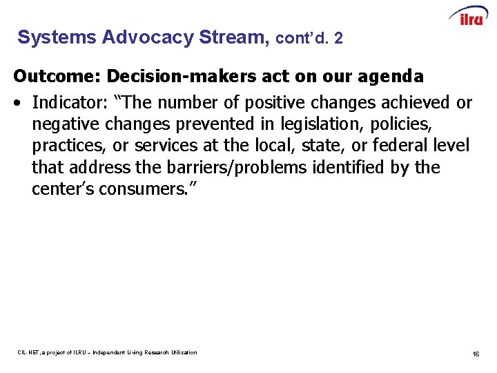 Systems Advocacy Stream, cont’d. 2 Outcome: Decision-makers act on our agenda • Indicator: “The