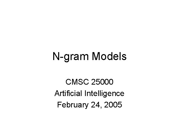 N-gram Models CMSC 25000 Artificial Intelligence February 24, 2005 