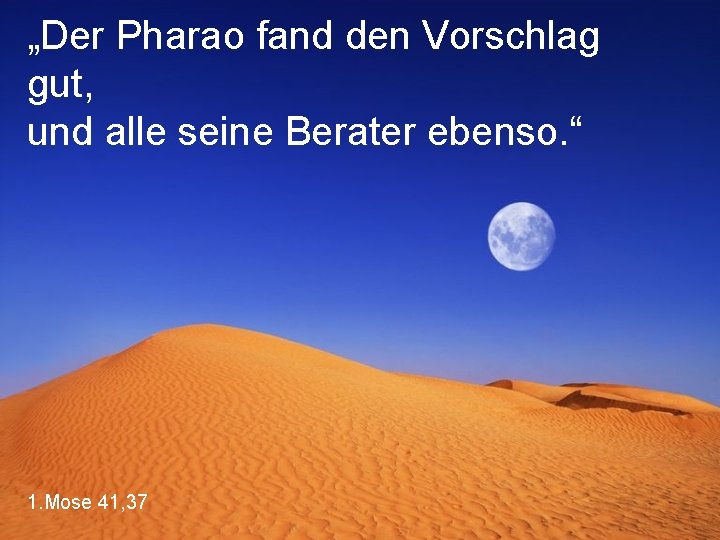 „Der Pharao fand den Vorschlag gut, und alle seine Berater ebenso. “ 1. Mose