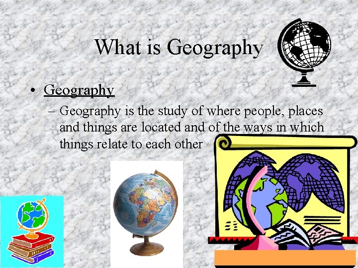 What is Geography • Geography – Geography is the study of where people, places