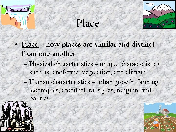 Place • Place – how places are similar and distinct from one another –