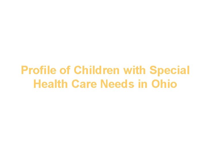 Profile of Children with Special Health Care Needs in Ohio Anthony Goudie, Ph. D.
