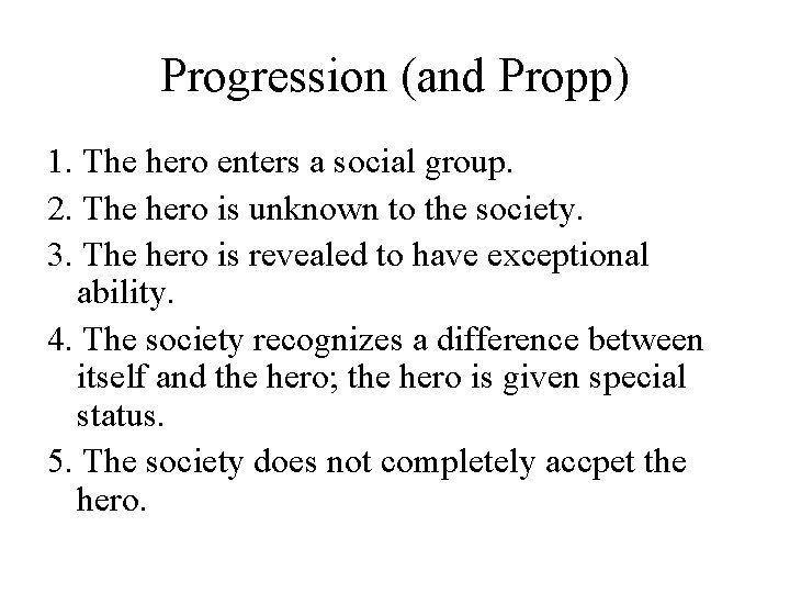 Progression (and Propp) 1. The hero enters a social group. 2. The hero is