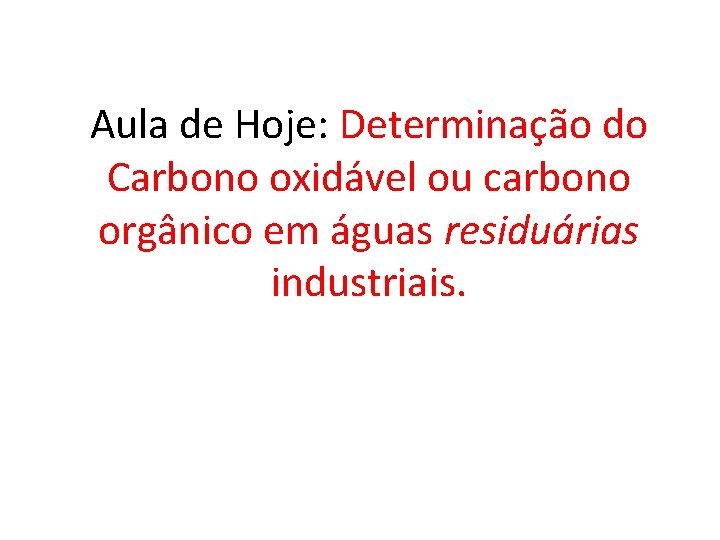 Aula de Hoje: Determinação do Carbono oxidável ou carbono orgânico em águas residuárias industriais.