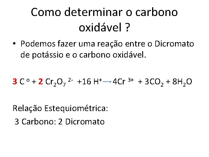 Como determinar o carbono oxidável ? • Podemos fazer uma reação entre o Dicromato