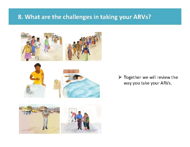 8. What are the challenges in taking your ARVs? Ø Together we will review