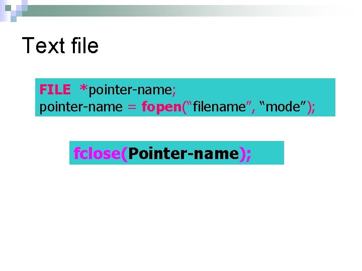 Text file FILE *pointer-name; pointer-name = fopen(“filename”, “mode”); fclose(Pointer-name); 