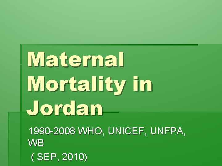 Maternal Mortality in Jordan 1990 -2008 WHO, UNICEF, UNFPA, WB ( SEP, 2010) 