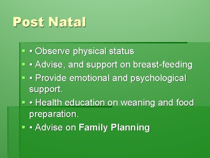 Post Natal § § § • Observe physical status • Advise, and support on