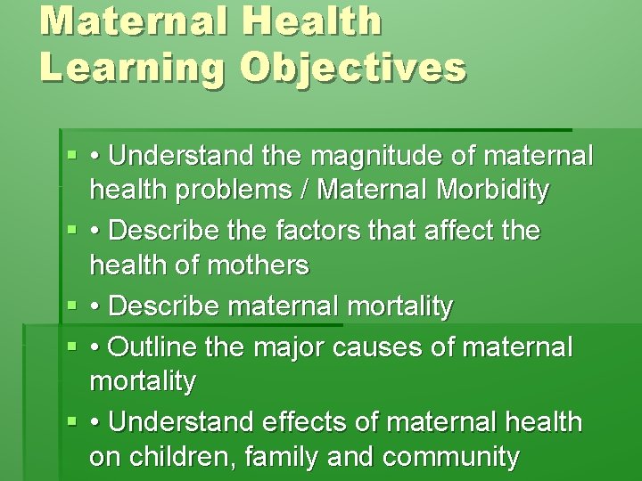 Maternal Health Learning Objectives § • Understand the magnitude of maternal health problems /