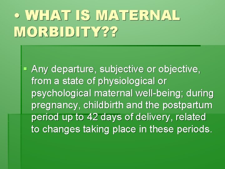  • WHAT IS MATERNAL MORBIDITY? ? § Any departure, subjective or objective, from