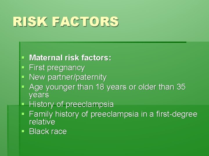 RISK FACTORS § § § § Maternal risk factors: First pregnancy New partner/paternity Age