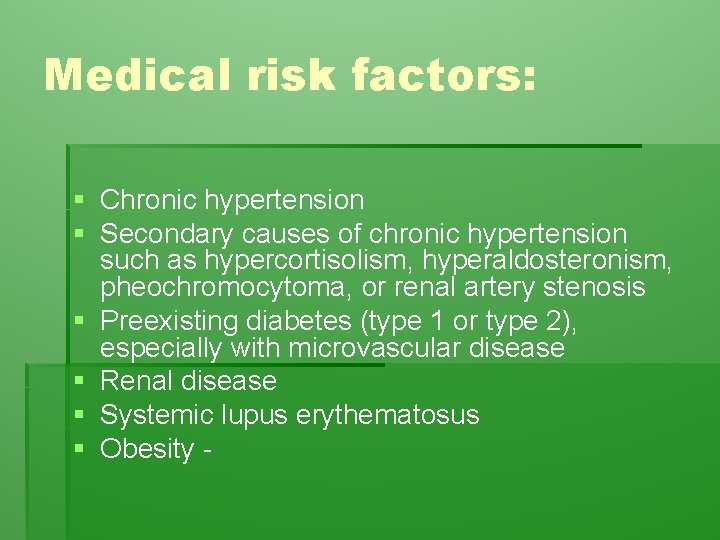 Medical risk factors: § Chronic hypertension § Secondary causes of chronic hypertension such as