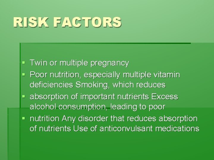 RISK FACTORS § Twin or multiple pregnancy § Poor nutrition, especially multiple vitamin deficiencies