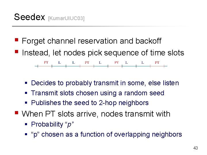 Seedex [Kumar. UIUC 03] § Forget channel reservation and backoff § Instead, let nodes