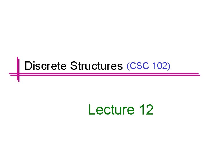Discrete Structures (CSC 102) Lecture 12 