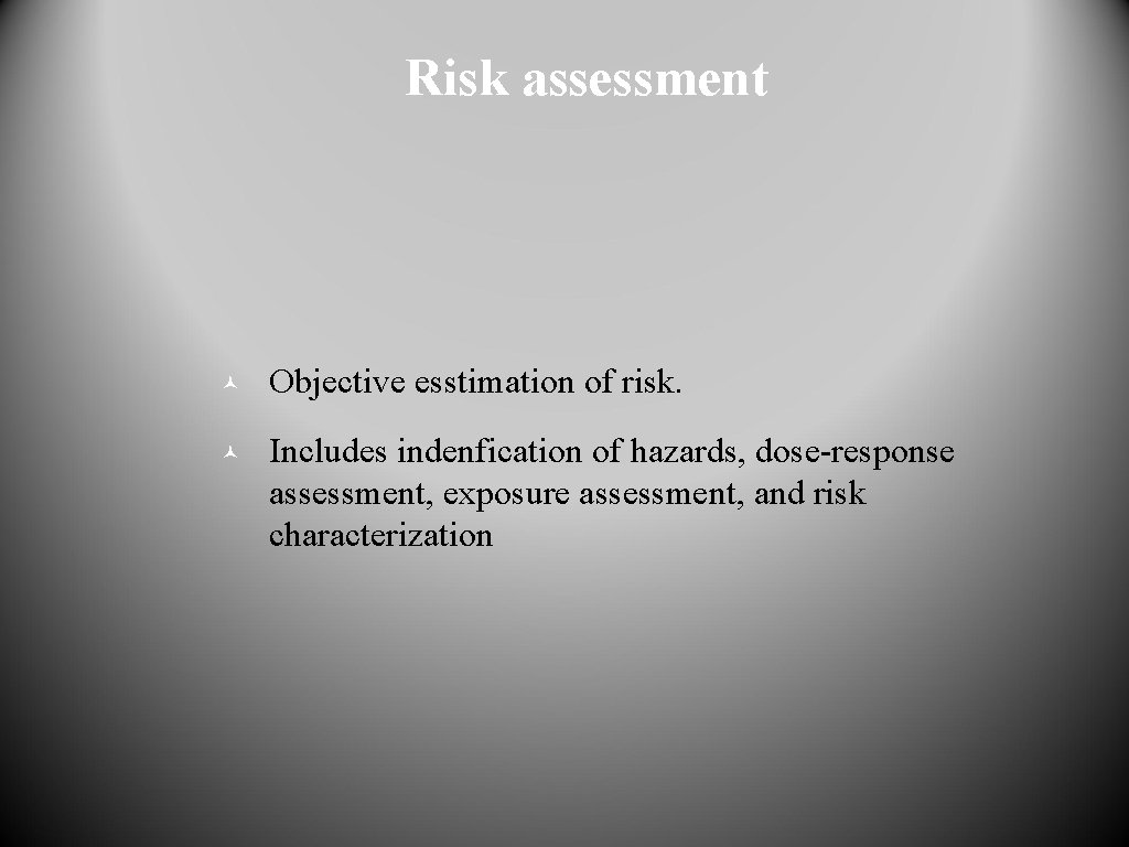 Risk assessment © Objective esstimation of risk. © Includes indenfication of hazards, dose-response assessment,