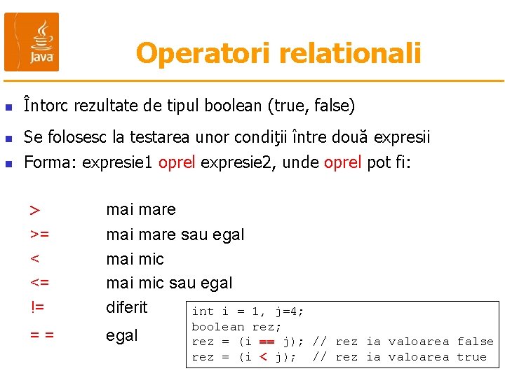 Operatori relationali n Întorc rezultate de tipul boolean (true, false) n Se folosesc la