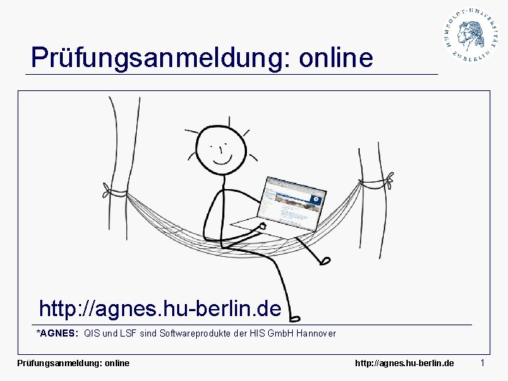 Prüfungsanmeldung: online http: //agnes. hu-berlin. de *AGNES: QIS und LSF sind Softwareprodukte der HIS