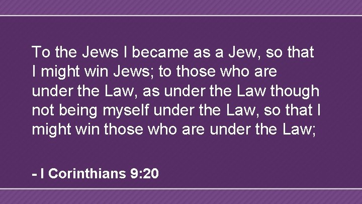 To the Jews I became as a Jew, so that I might win Jews;