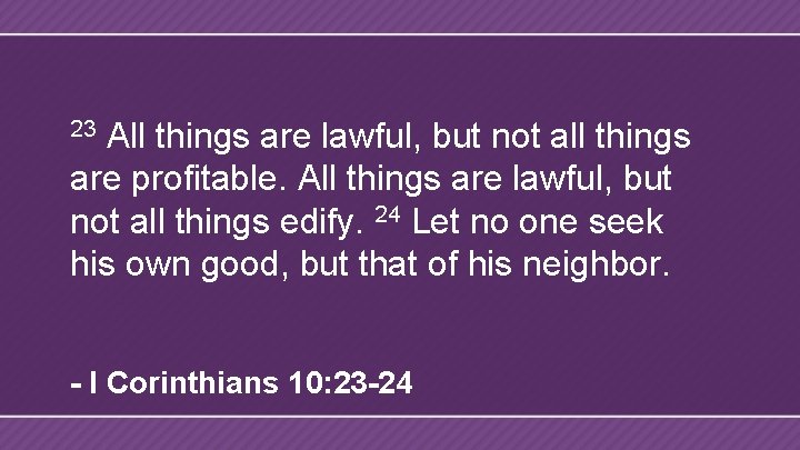 All things are lawful, but not all things are profitable. All things are lawful,