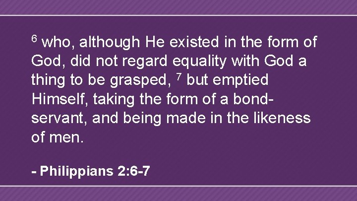 who, although He existed in the form of God, did not regard equality with