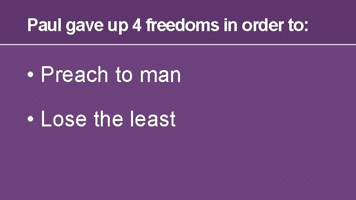 Paul gave up 4 freedoms in order to: • Preach to man • Lose