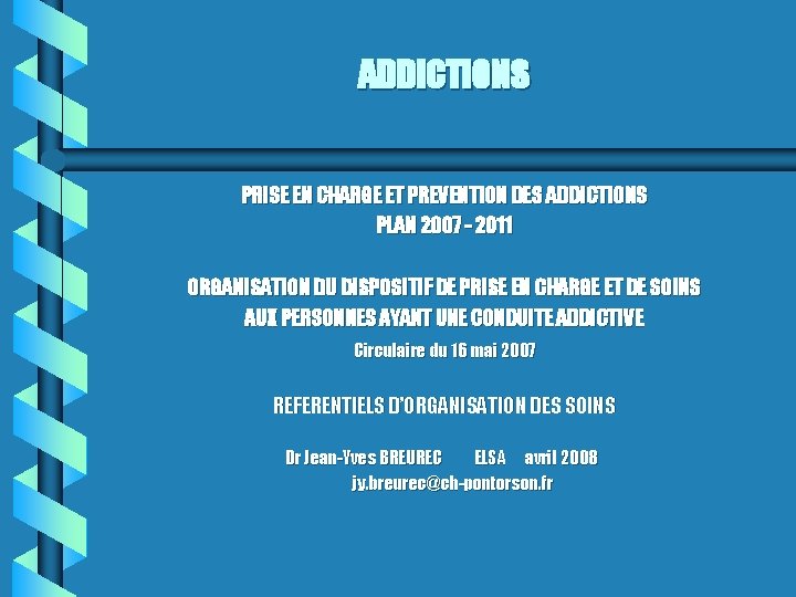 ADDICTIONS PRISE EN CHARGE ET PREVENTION DES ADDICTIONS PLAN 2007 - 2011 ORGANISATION DU
