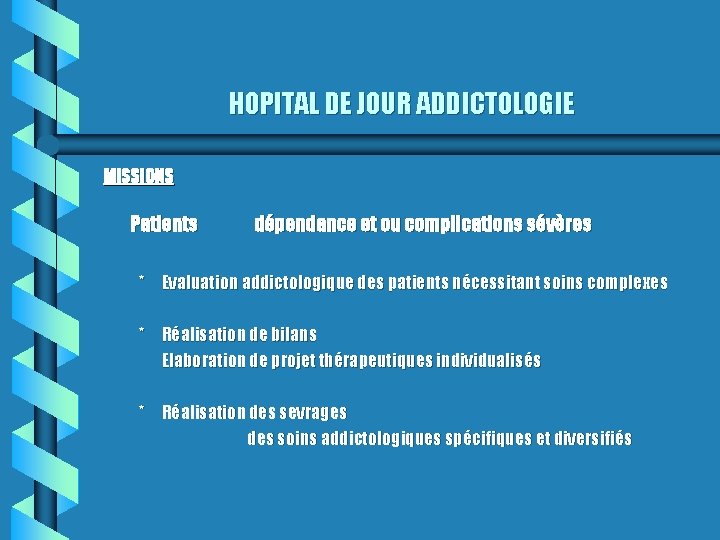 HOPITAL DE JOUR ADDICTOLOGIE MISSIONS Patients dépendance et ou complications sévères * Evaluation addictologique