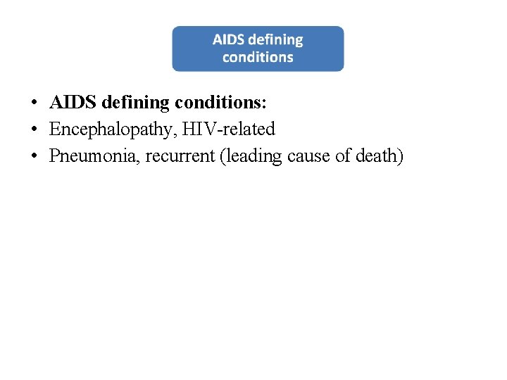  • AIDS defining conditions: • Encephalopathy, HIV-related • Pneumonia, recurrent (leading cause of