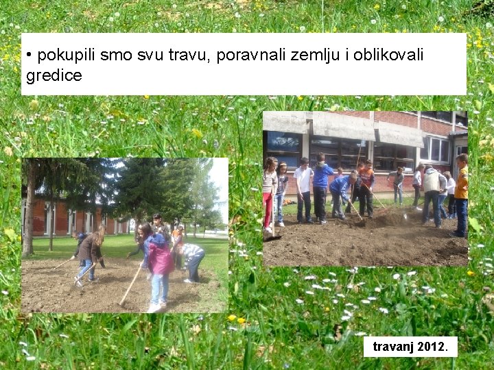  • pokupili smo svu travu, poravnali zemlju i oblikovali gredice travanj 2012. 