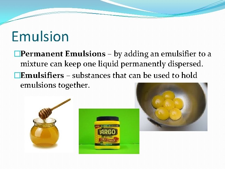 Emulsion �Permanent Emulsions – by adding an emulsifier to a mixture can keep one