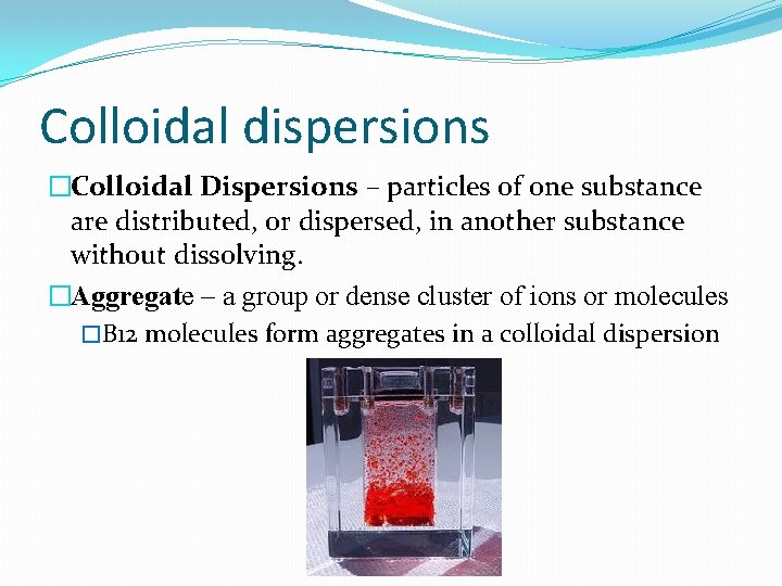 Colloidal dispersions �Colloidal Dispersions – particles of one substance are distributed, or dispersed, in