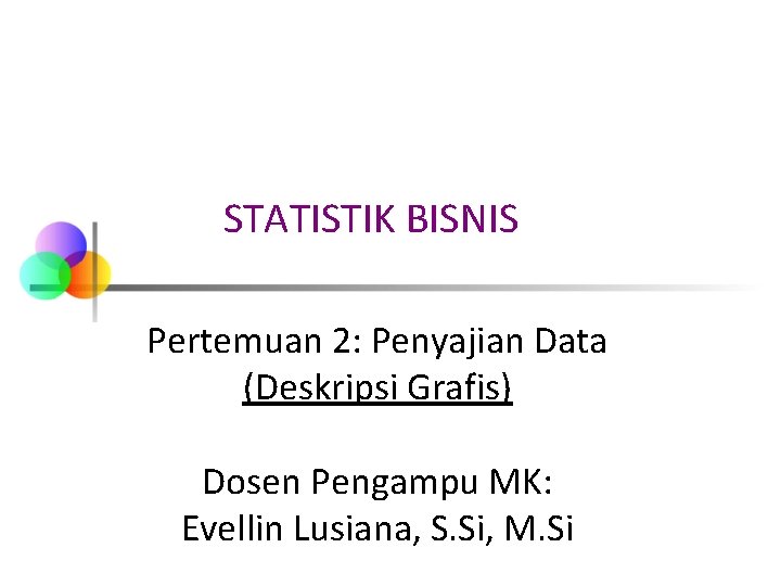 STATISTIK BISNIS Pertemuan 2: Penyajian Data (Deskripsi Grafis) Dosen Pengampu MK: Evellin Lusiana, S.