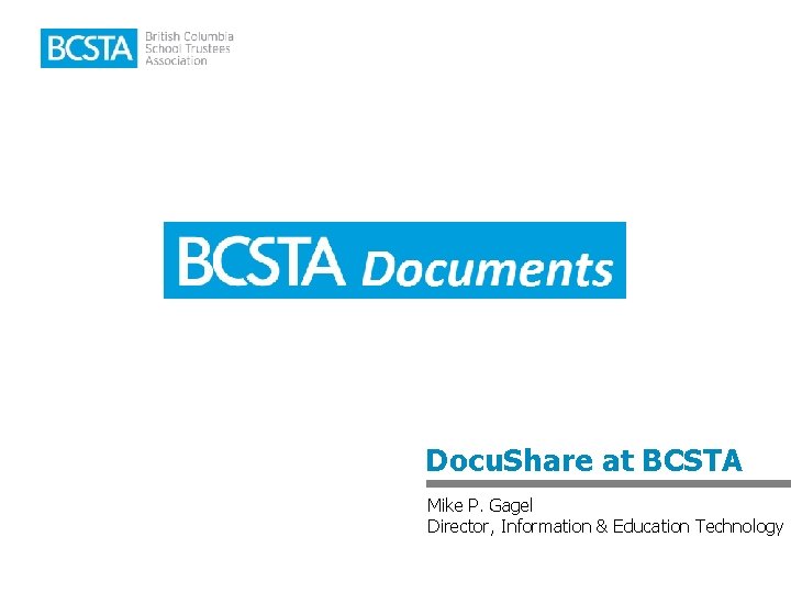 Docu. Share at BCSTA Mike P. Gagel Director, Information & Education Technology 