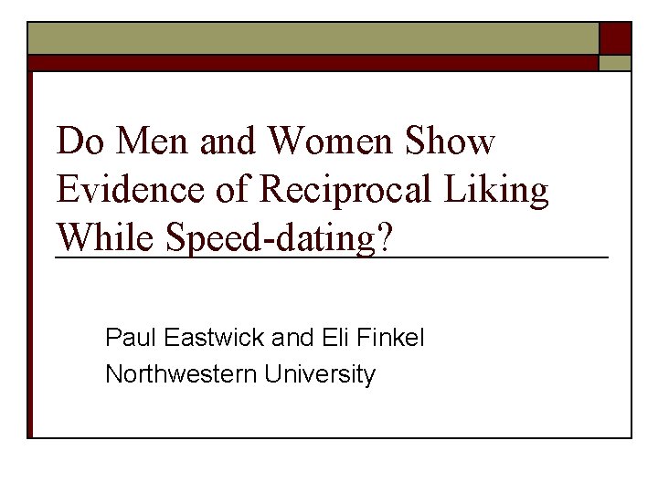 Do Men and Women Show Evidence of Reciprocal Liking While Speed-dating? Paul Eastwick and