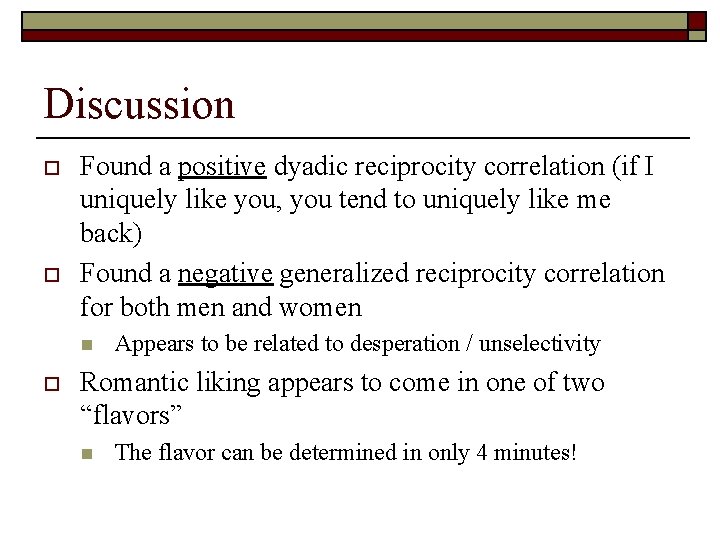 Discussion o o Found a positive dyadic reciprocity correlation (if I uniquely like you,