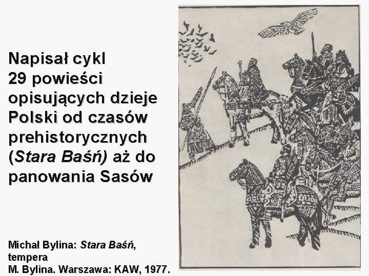 Napisał cykl 29 powieści opisujących dzieje Polski od czasów prehistorycznych (Stara Baśń) aż do