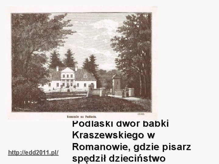 http: //edd 2011. pl/ Podlaski dwór babki Kraszewskiego w Romanowie, gdzie pisarz spędził dzieciństwo
