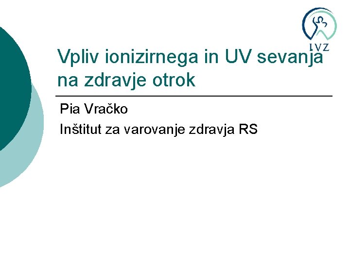 Vpliv ionizirnega in UV sevanja na zdravje otrok Pia Vračko Inštitut za varovanje zdravja
