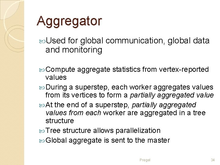Aggregator Used for global communication, global data and monitoring Compute aggregate statistics from vertex-reported