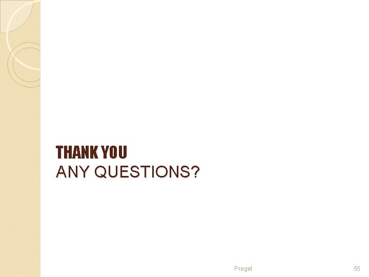 THANK YOU ANY QUESTIONS? Pregel 55 